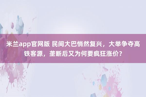 米兰app官网版 民间大巴悄然复兴，大举争夺高铁客源，垄断后又为何要疯狂涨价？