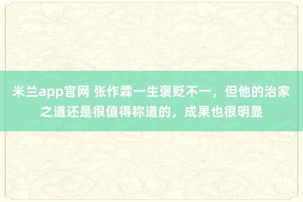 米兰app官网 张作霖一生褒贬不一，但他的治家之道还是很值得称道的，成果也很明显