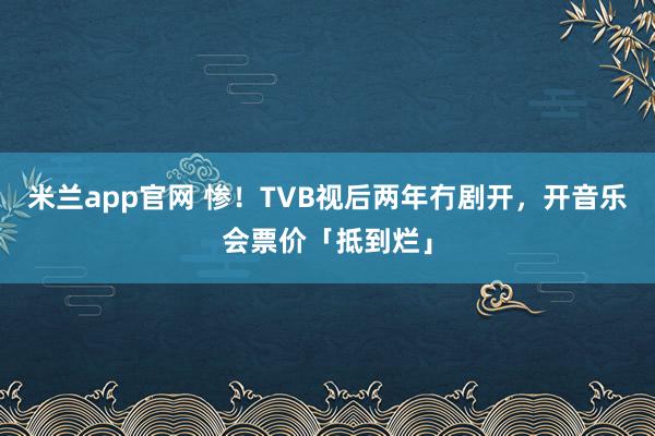 米兰app官网 惨！TVB视后两年冇剧开，开音乐会票价「抵到烂」