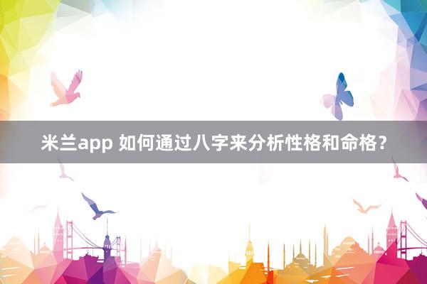 米兰app 如何通过八字来分析性格和命格？