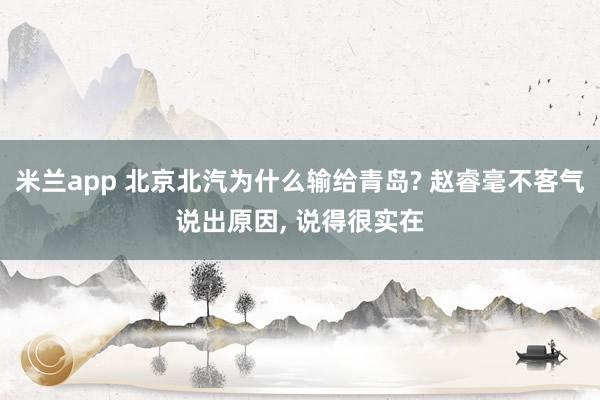 米兰app 北京北汽为什么输给青岛? 赵睿毫不客气说出原因， 说得很实在