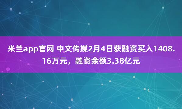 米兰app官网 中文传媒2月4日获融资买入1408.16万元，融资余额3.38亿元