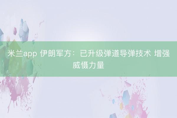 米兰app 伊朗军方：已升级弹道导弹技术 增强威慑力量