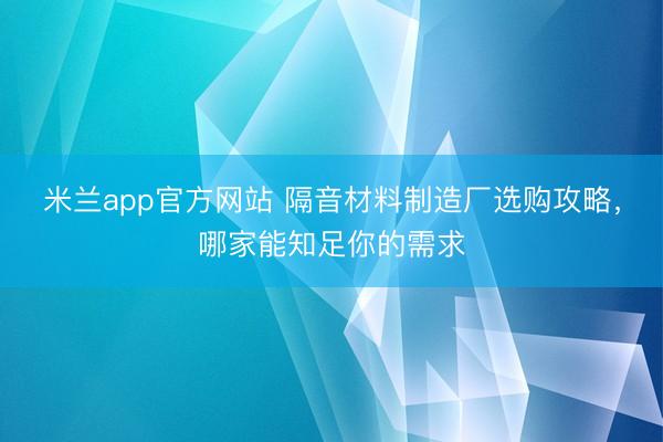 米兰app官方网站 隔音材料制造厂选购攻略,哪家能知足你的需求
