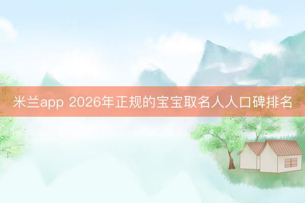 米兰app 2026年正规的宝宝取名人人口碑排名