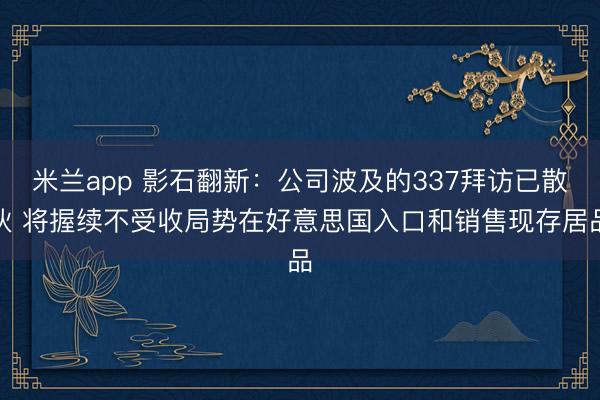 米兰app 影石翻新:公司波及的337拜访已散伙 将握续不受收局势在好意思国入口和销售现存居品