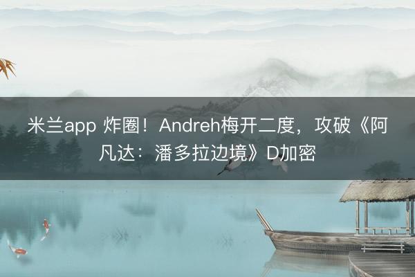 米兰app 炸圈!Andreh梅开二度,攻破《阿凡达:潘多拉边境》D加密