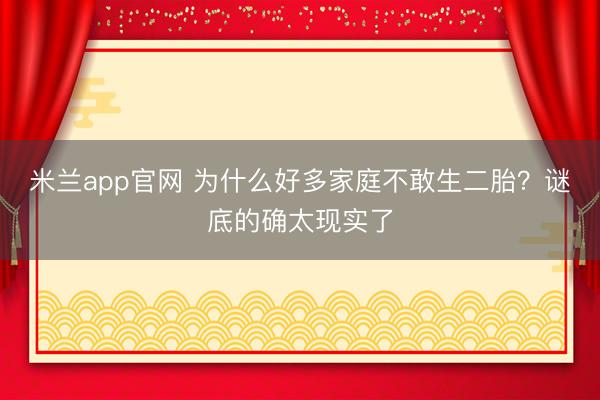 米兰app官网 为什么好多家庭不敢生二胎？谜底的确太现实了